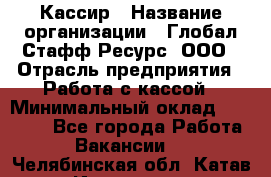 Кассир › Название организации ­ Глобал Стафф Ресурс, ООО › Отрасль предприятия ­ Работа с кассой › Минимальный оклад ­ 42 000 - Все города Работа » Вакансии   . Челябинская обл.,Катав-Ивановск г.